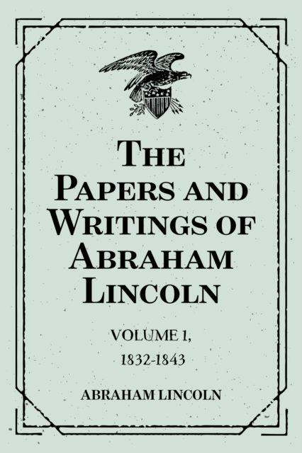 The Papers and Writings of Abraham Lincoln: Volume 1, 1832-1843, EPUB eBook