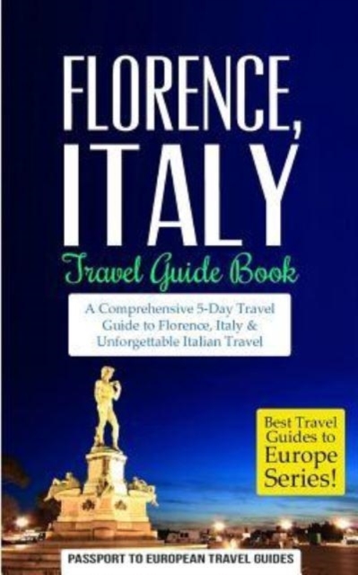 Florence : Florence, Italy: Travel Guide Book-A Comprehensive 5-Day Travel Guide to Florence + Tuscany, Italy & Unforgettable Italian Travel, Paperback / softback Book