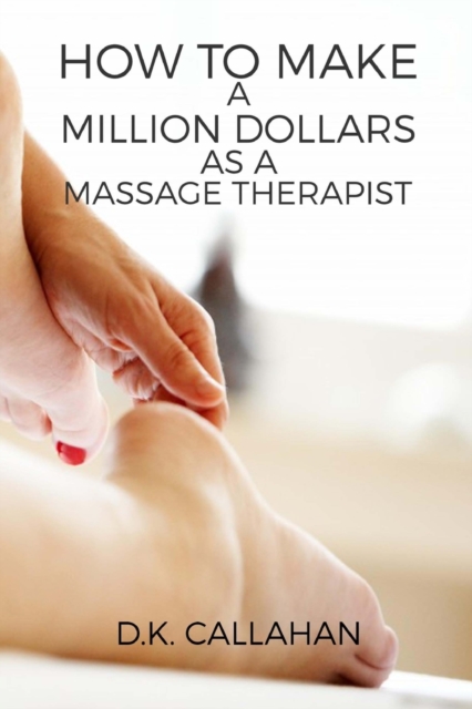 How to Make a Million Dollars as a Massage Therapist : The Secret Formula to Success Revealed!, Paperback / softback Book