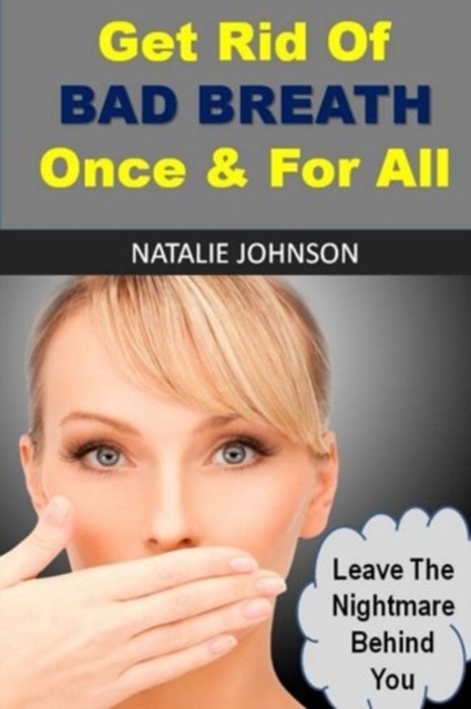 Get Rid Of Bad Breath Once And For All : Leave The Nightmare Behind You, Paperback / softback Book
