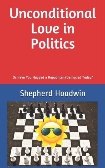 Unconditional Love in Politics : Or Have You Hugged a Republican/Democrat Today?, Paperback / softback Book