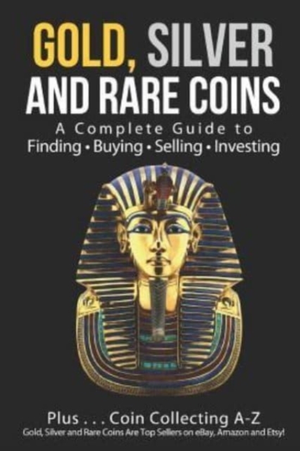 Gold, Silver and Rare Coins : A Complete Guide To Finding Buying Selling Investing: Plus...Coin Collecting A-Z: Gold, Silver and Rare Coins Are Top Sellers on eBay, Amazon and Etsy, Paperback / softback Book