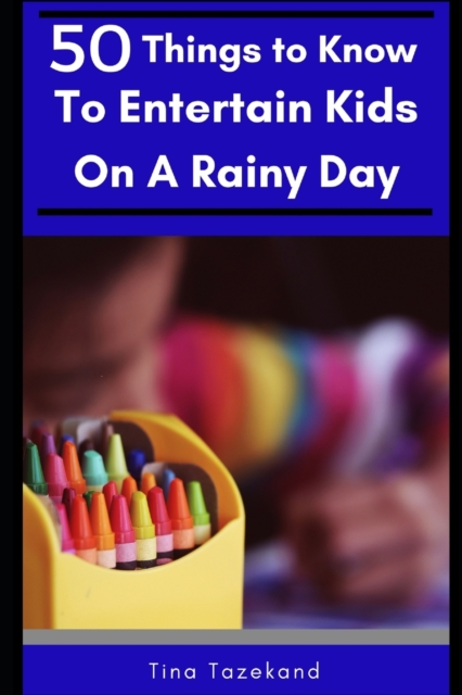 50 Things to Know to Entertain Kids on a Rainy Day : Fun-Filled Ideas, Paperback / softback Book