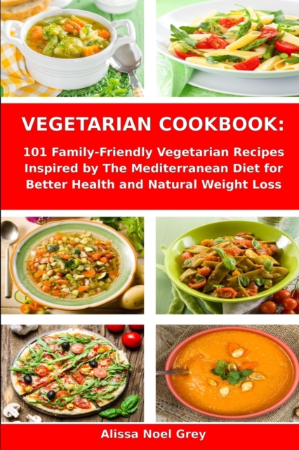 Vegetarian Cookbook : 101 Family-Friendly Vegetarian Recipes Inspired by The Mediterranean Diet for Better Health and Natural Weight Loss: Mediterranean Diet for Beginners, Paperback / softback Book