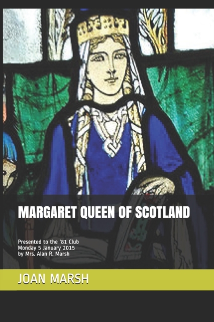 Margaret Queen of Scotland : Presented to the '81 Club Monday 5 January 2015 by Mrs. Alan R. Marsh, Paperback / softback Book