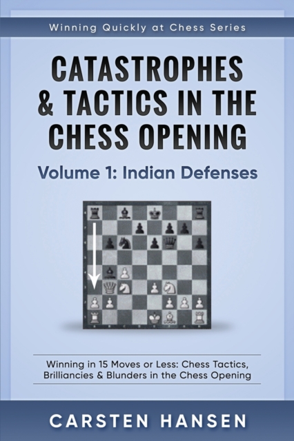Catastrophes & Tactics in the Chess Opening - Volume 1 : Indian Defenses: Winning in 15 Moves or Less: Chess Tactics, Brilliancies & Blunders in the Chess Opening, Paperback / softback Book