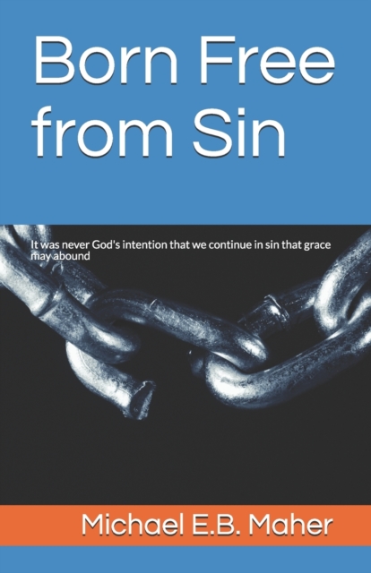 Born Free from Sin : It was never God's intention that we continue in sin that grace may abound, Paperback / softback Book