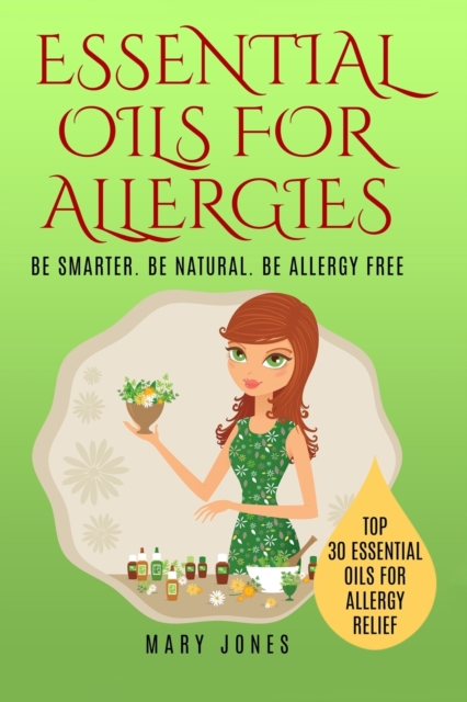 Essential Oils For Allergies : Be Smarter. Be Natural. Be Allergy Free, Paperback / softback Book