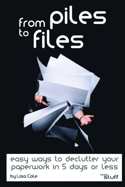 From Piles to Files : Easy ways to declutter your paperwork in 5 days., Paperback / softback Book