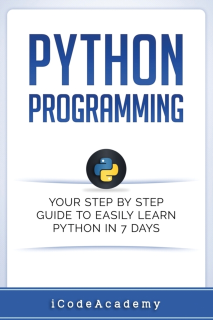 Python : Programming: Your Step By Step Guide To Easily Learn Python in 7 Days (Python for Beginners, Python Programming for Beginners, Learn Python, Python Language), Paperback / softback Book