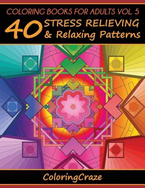 Coloring Books For Adults Volume 5 : 40 Stress Relieving And Relaxing Patterns, Adult Coloring Books Series By ColoringCraze, Paperback / softback Book