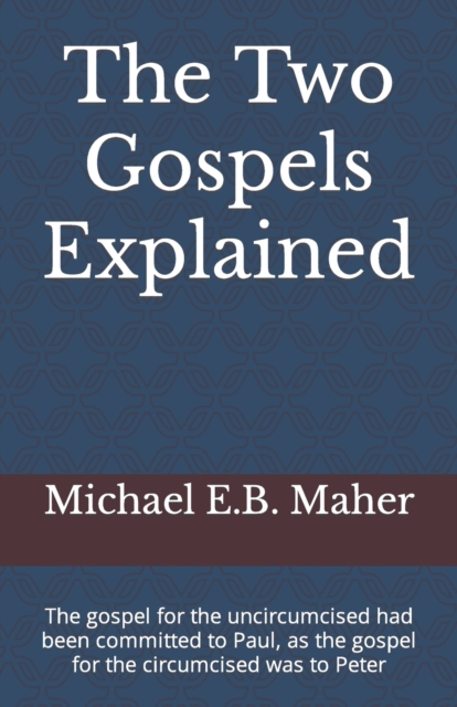The Two Gospels Explained : The gospel for the uncircumcised had been committed to Paul, as the gospel for the circumcised was to Peter, Paperback / softback Book