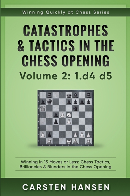Catastrophes & Tactics in the Chess Opening - Volume 2 : 1 d4 d5: Winning in 15 Moves or Less: Chess Tactics, Brilliancies & Blunders in the Chess Opening, Paperback / softback Book