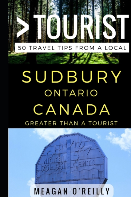 Greater Than a Tourist - Sudbury Ontario Canada : 50 Travel Tips from a Local, Paperback / softback Book