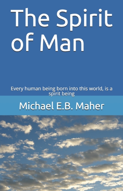 The Spirit of Man : Every human being born into this world, is a spirit being, Paperback / softback Book
