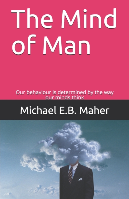 The Mind of Man : Our behaviour is determined by the way our minds think, Paperback / softback Book