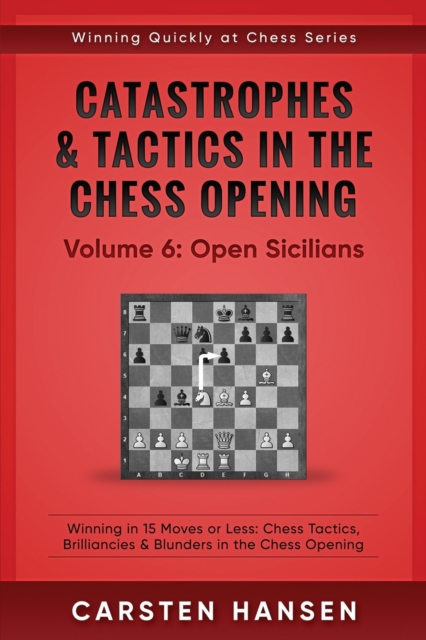Catastrophes & Tactics in the Chess Opening - Volume 6 : Open Sicilians: Winning in 15 Moves or Less: Chess Tactics, Brilliancies & Blunders in the Chess Opening, Paperback / softback Book