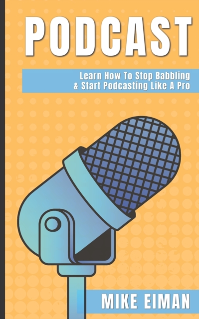 Podcast : Learn how to Stop Babbling & Start Podcasting Like a Pro, Paperback / softback Book