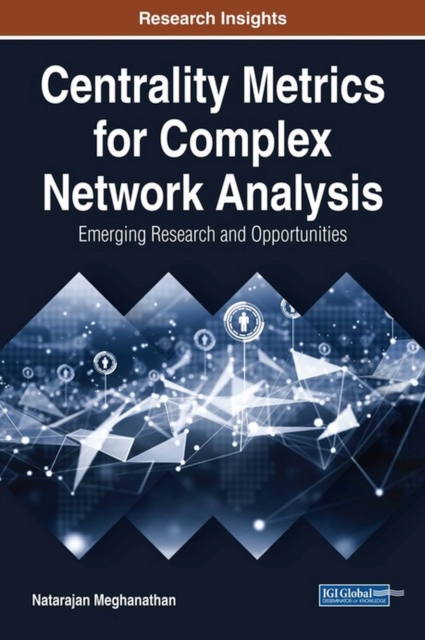 Centrality Metrics for Complex Network Analysis : Emerging Research and Opportunities, Hardback Book