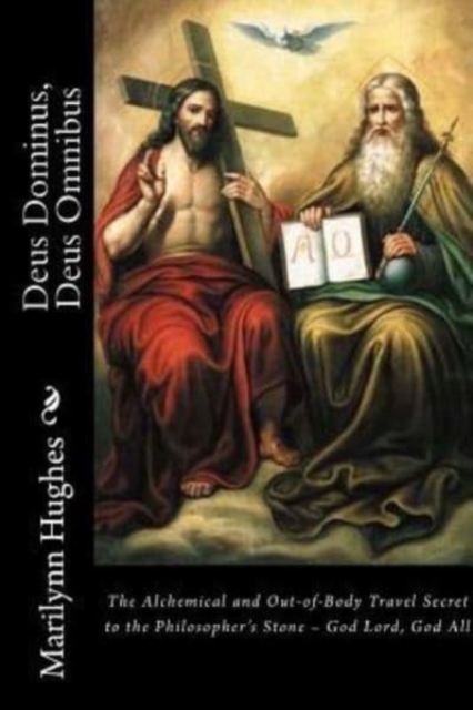 Deus Dominus, Deus Omnibus : The Alchemical and Out-of-Body Travel Secret to the Philosopher's Stone - God Lord, God All, Paperback / softback Book