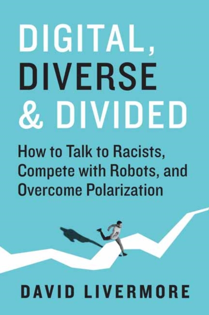 Digital, Diverse & Divided : How to Talk to Racists, Compete With Robots, and Overcome Polarization, Hardback Book