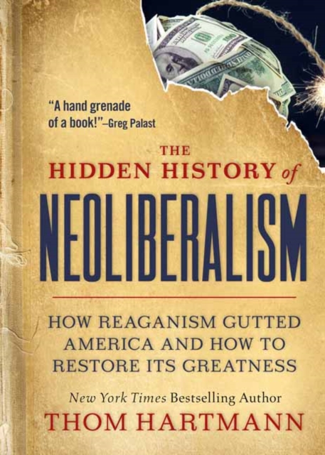 The Hidden History of Neoliberalism : How Reaganism Gutted America and How to Restore Its Greatness, Paperback / softback Book