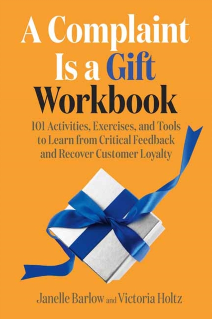A Complaint Is a Gift Workbook : 101 Activities, Exercises, and Tools to Learn from Critical Feedback and Recover Customer Loyalty , Paperback / softback Book
