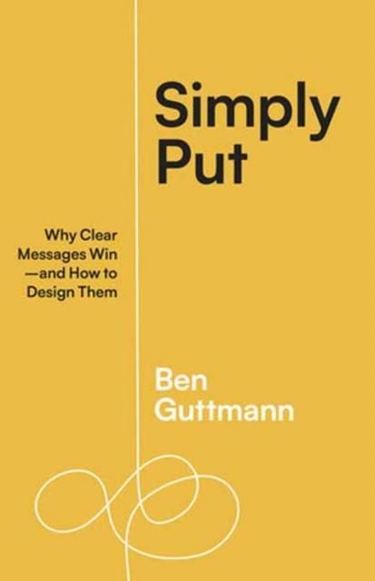Simply Put : Why Clear Messages Win-and How to Design Them, Paperback / softback Book
