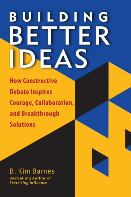 Building Better Ideas : How Constructive Debate Inspires Courage, Collaboration, and Breakthrough Solutions, EPUB eBook