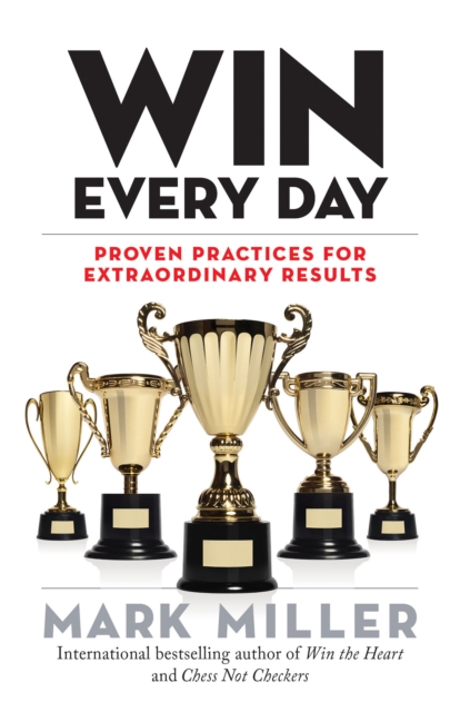 Win Every Day : Proven Practices for Extraordinary Results, Hardback Book