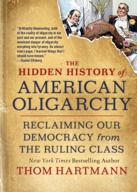 The Hidden History of American Oligarchy : Reclaiming Our Democracy from the Ruling Class, Paperback / softback Book