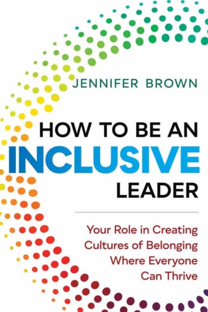 How to Be an Inclusive Leader : Your Role in Creating Cultures of Belonging Where Everyone Can Thrive, Paperback / softback Book