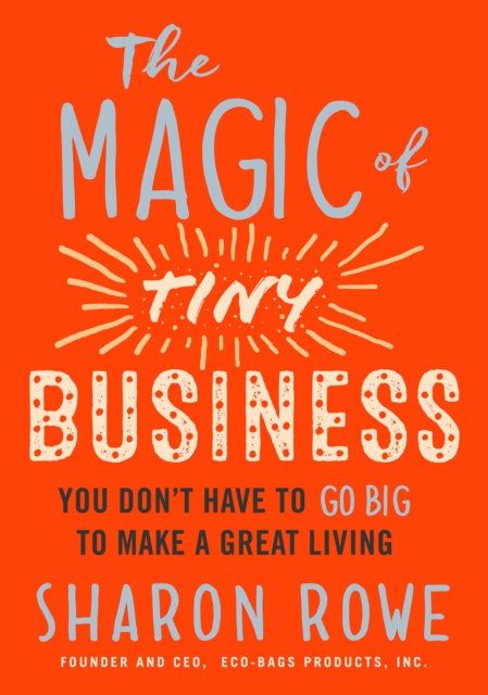 Magic of Tiny Business : You Don't Have to Go Big to Make a Great Living, Paperback / softback Book