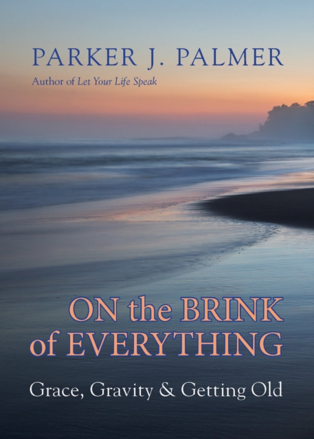 On the Brink of Everything : Grace, Gravity, and Getting Old, Hardback Book