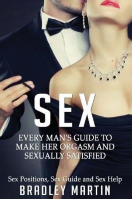 Sex : Every Man's Guide to Sexually Satisfy Her - Sex Positions, Sex Guide & Sex Help, Paperback / softback Book