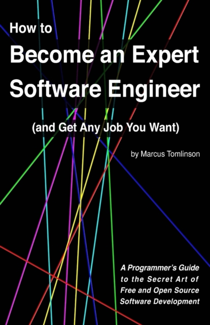 How to Become an Expert Software Engineer (and Get Any Job You Want) : A Programmer's Guide to the Secret Art of Free and Open Source Software Development, Paperback / softback Book