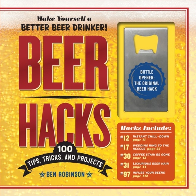 Beer Hacks : 100 Tips, Tricks, and Projects, Hardback Book