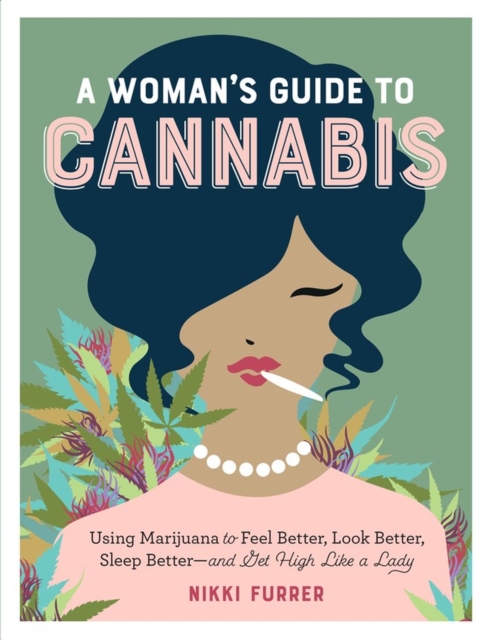 A Woman's Guide to Cannabis : Using Marijuana to Feel Better, Look Better, Sleep Better–and Get High Like a Lady, Paperback / softback Book