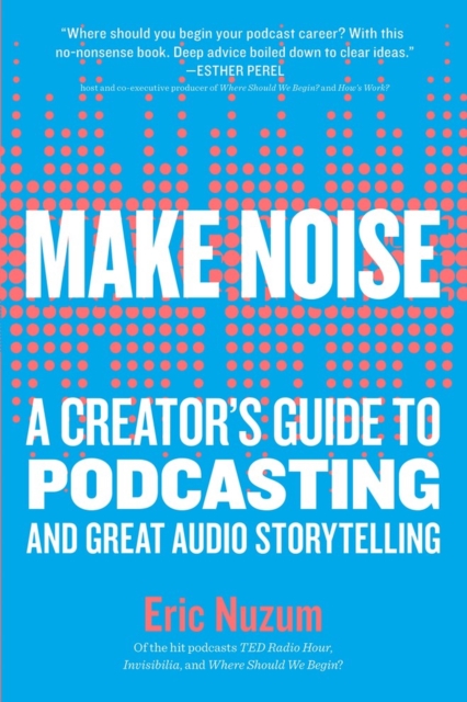 Make Noise : A Creator's Guide to Podcasting and Great Audio Storytelling, Paperback / softback Book