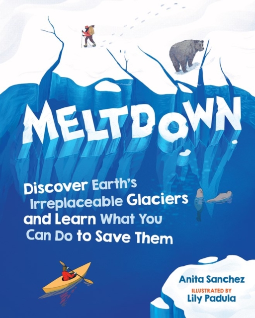 Meltdown : Discover Earth's Irreplaceable Glaciers and Learn What You Can Do to Save Them, Hardback Book