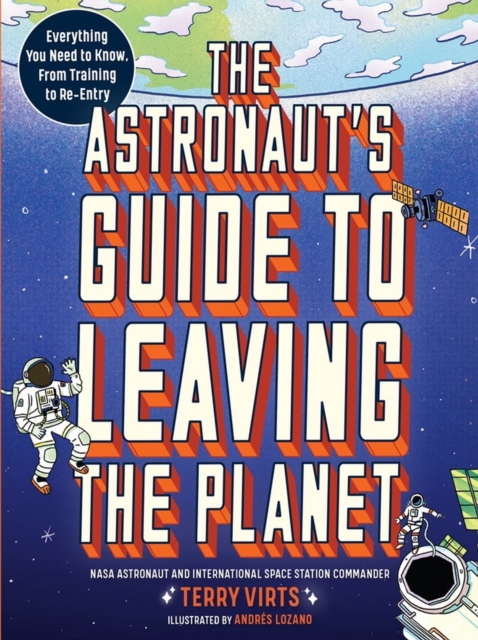 The Astronaut's Guide to Leaving the Planet : Everything You Need to Know, from Training to Re-entry, Paperback / softback Book