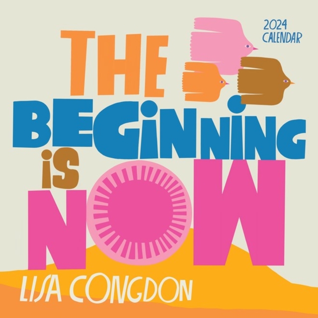 Lisa Congdon The Beginning Is Now Wall Calendar 2024 : Motivation, Art, and Daily Organization, Calendar Book