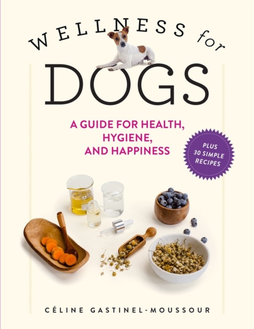 Wellness for Dogs : A Guide for Health, Hygiene, and Happiness, Hardback Book