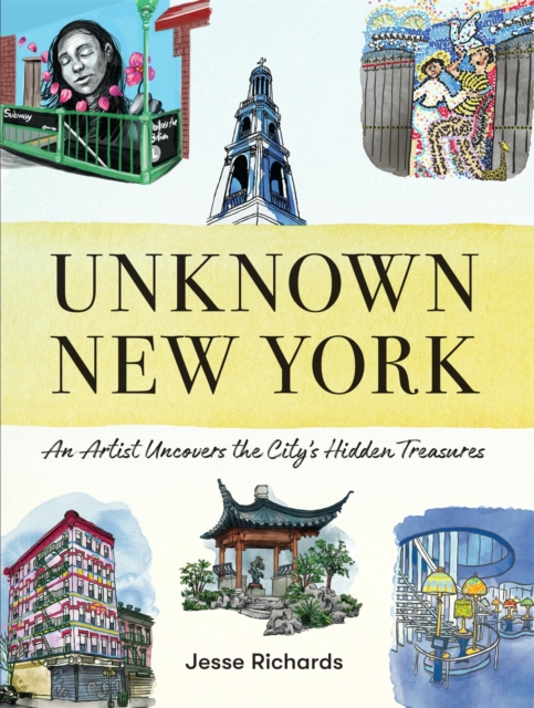 Unknown New York : An Artist Uncovers the City’s Hidden Treasures, Hardback Book
