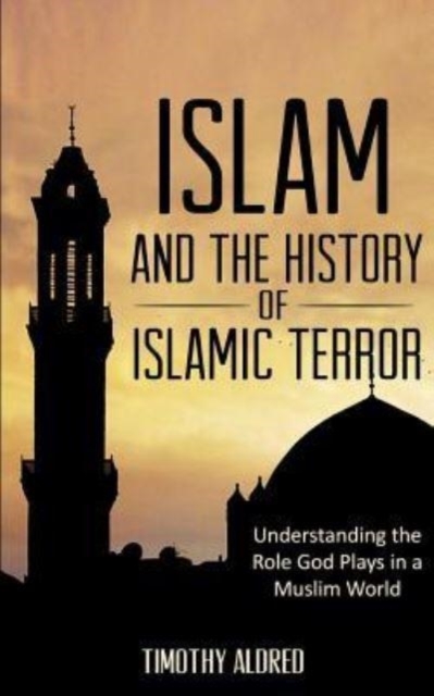 Islam : Islam and the History of Islamic Terror: Understanding the Role God Plays in a Muslim World, Paperback / softback Book