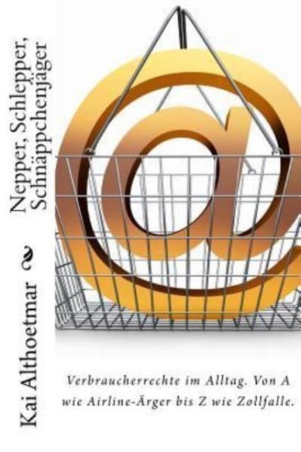 Nepper, Schlepper, Schnappchenjager : Verbraucherrechte im Alltag. Von A wie Airline-AErger bis Z wie Zollfalle., Paperback / softback Book