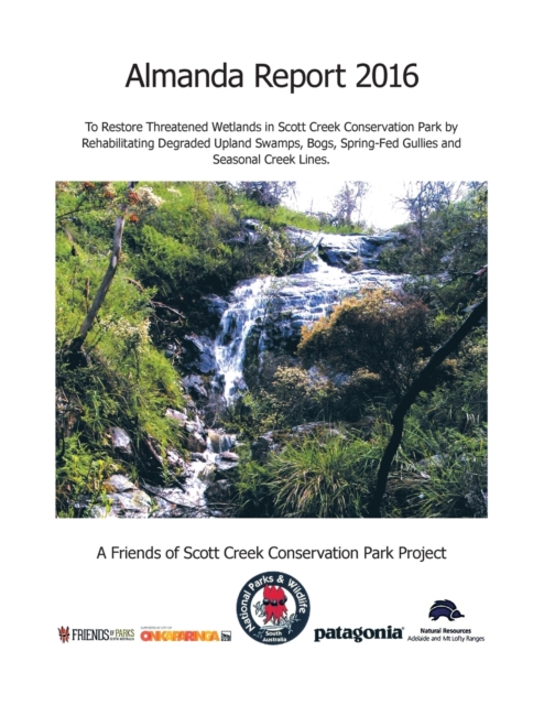 Almanda Report 2016 : To Restore Threatened Wetlands in Scott Creek Conservation Park by Rehabilitating Degraded Upland Swamps, Bogs, Spring-Fed Gullies and Seasonal Creek Lines., Paperback / softback Book