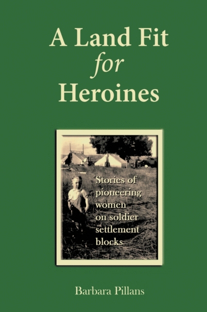 A Land Fit for Heroines : Stories of Pioneering Women on Soldier Settler Blocks, Paperback / softback Book