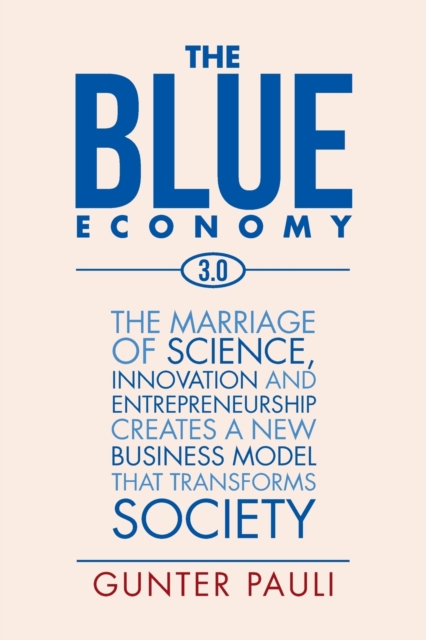 The Blue Economy 3.0 : The marriage of science, innovation and entrepreneurship creates a new business model that transforms society, Paperback / softback Book