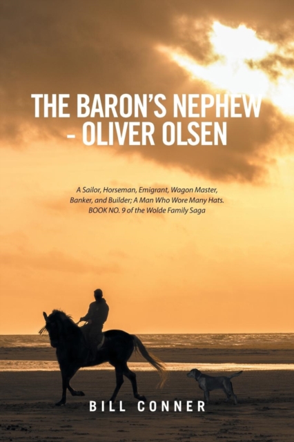 The Baron's Nephew-Oliver Olsen : A Sailor, Horseman, Emigrant, Wagon Master, Banker, and Builder; A Man Who Wore Many Hats. Book No. 9 of the Wolde Family Saga, Paperback / softback Book